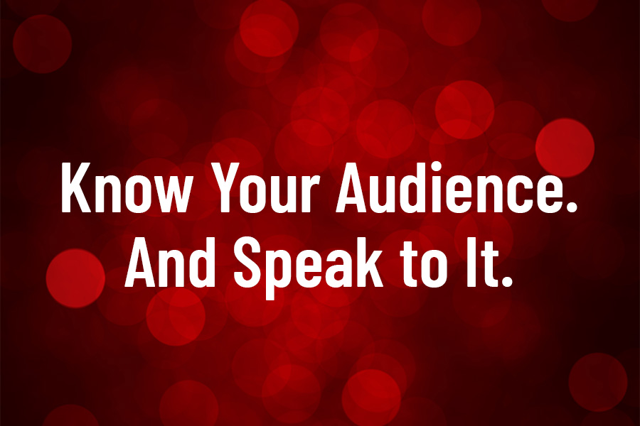 Know Your Audience. And Speak to It.