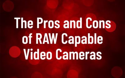 The Pros and Cons of RAW Capable Video Cameras